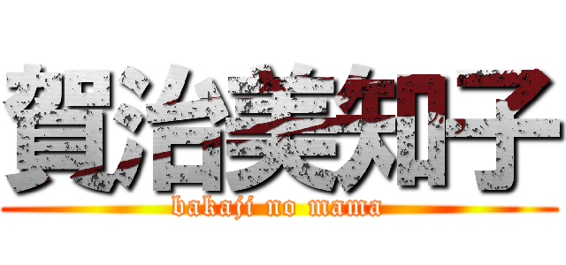 賀治美知子 (bakaji no mama)