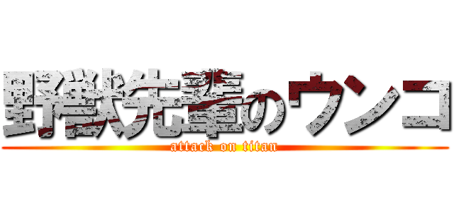 野獣先輩のウンコ (attack on titan)