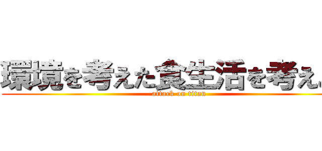 環境を考えた食生活を考えよう (attack on titan)