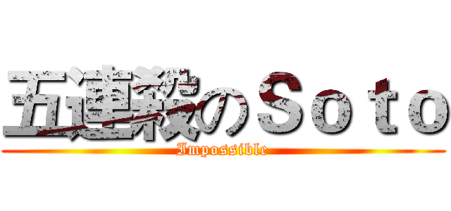 五連殺のＳｏｔｏ (Impossible)
