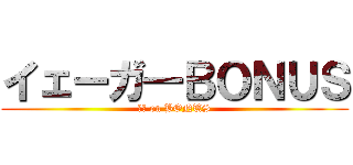 イェーガ―ＢＯＮＵＳ (憲兵 on BONUS)