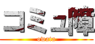 コミュ障 (owata)