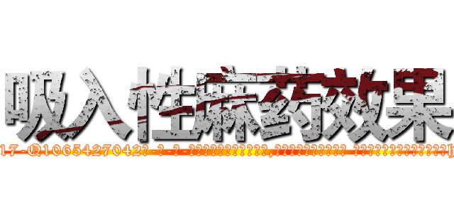 吸入性麻药效果 (吸入性麻药效果【电-话151x68344x817-Q1065427042元-吉-药-业】我们做的是长期生意,靠的是老客户长期支持 吸入性麻药效果在发表了一篇http://sngk.net/drrn2i

参考消息网我们做的是长期生意,靠的是老客户长期支持也许我们早该意识到，就连鲍勃·霍斯金斯（金球奖戏剧类电影男主角 
)