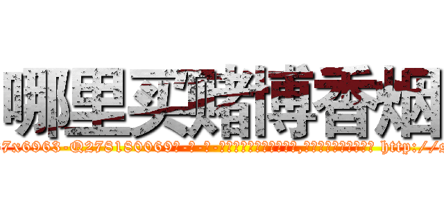 哪里买赌博香烟 (哪里买赌博香烟【电-186x2687x6963-Q278180069元-吉-药-业】我们做的是长期生意,靠的是老客户长期支持 http://sngk.net/1zTe88
)