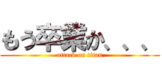 もう卒業か、、、 (attack on titan)