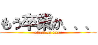 もう卒業か、、、 (attack on titan)