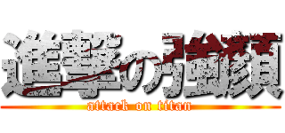 進撃の強顏 (attack on titan)