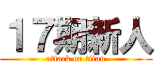 １７期新人 (attack on titan)