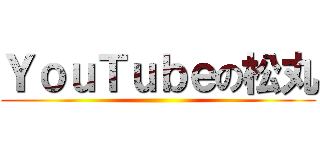ＹｏｕＴｕｂｅの松丸 ()