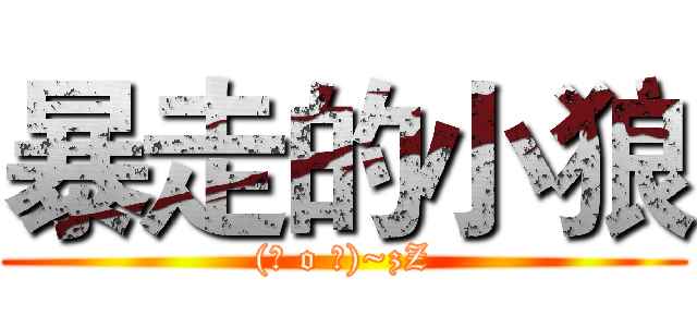 暴走的小狼 ((～ o ～)~zZ)