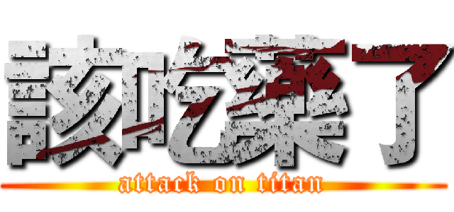 該吃藥了 (attack on titan)