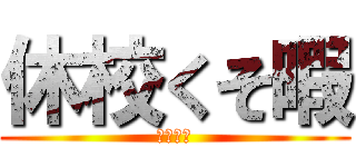 休校くそ暇 (めんどい)