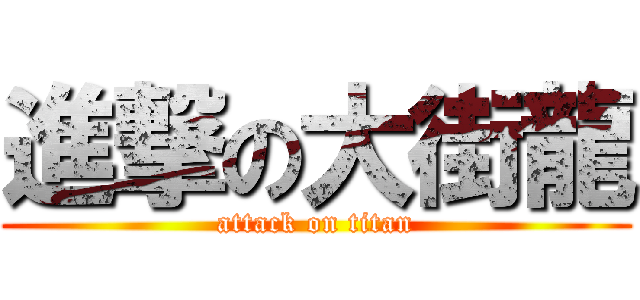 進撃の大街龍 (attack on titan)