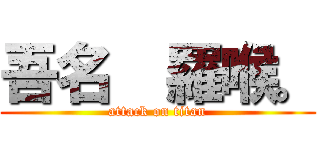 吾名  羅喉。 (attack on titan)