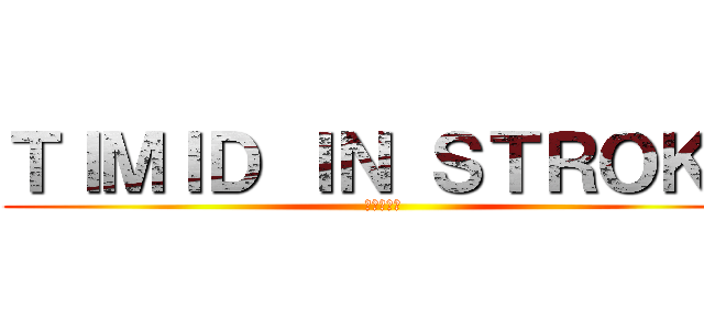 ＴＩＭＩＤ ＩＮ ＳＴＲＯＫＥ (弱者の一撃)