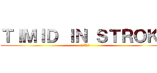 ＴＩＭＩＤ ＩＮ ＳＴＲＯＫＥ (弱者の一撃)