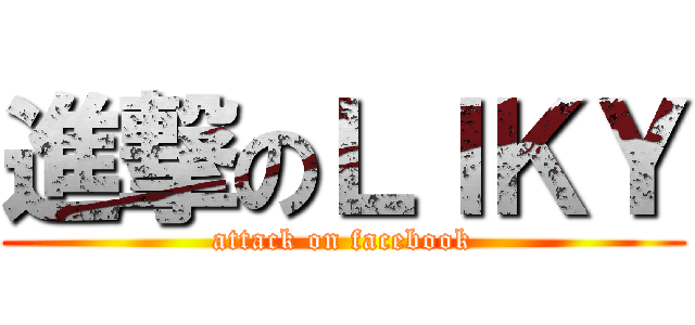 進撃のＬＩＫＹ (attack on facebook)
