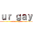 ｕｒ ｇａｙ (ur a fag)
