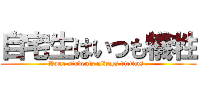 自宅生はいつも犠牲 (Home students always victims .)