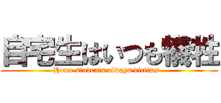 自宅生はいつも犠牲 (Home students always victims .)
