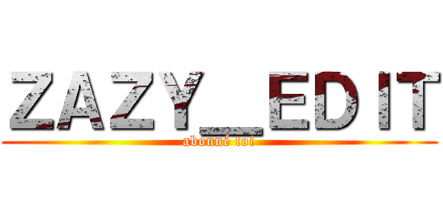 ＺＡＺＹ＿ＥＤＩＴ (abonné toi)