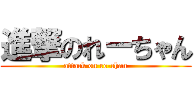 進撃のれーちゃん (attack on re-chan)