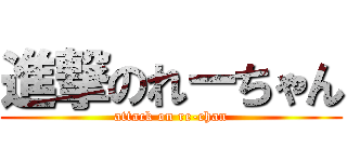 進撃のれーちゃん (attack on re-chan)