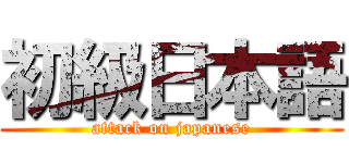初級日本語 (attack on japanese)