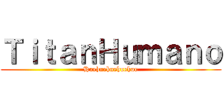 ＴｉｔａｎＨｕｍａｎｏ (Huehuehuehuehue)