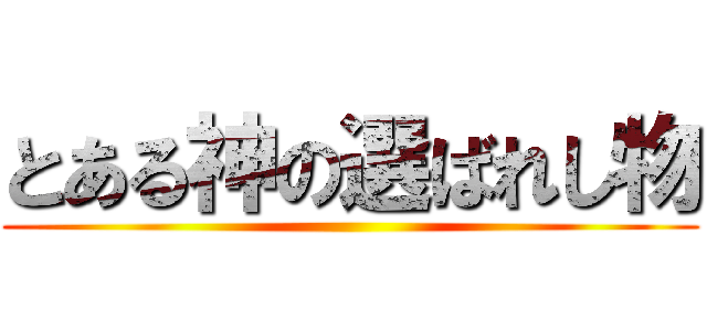 とある神の選ばれし物 ()