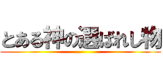 とある神の選ばれし物 ()