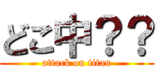 どこ中？？ (attack on titan)