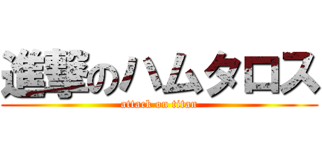 進撃のハムタロス (attack on titan)