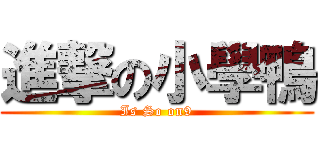 進撃の小學鴨 (Is So on9)