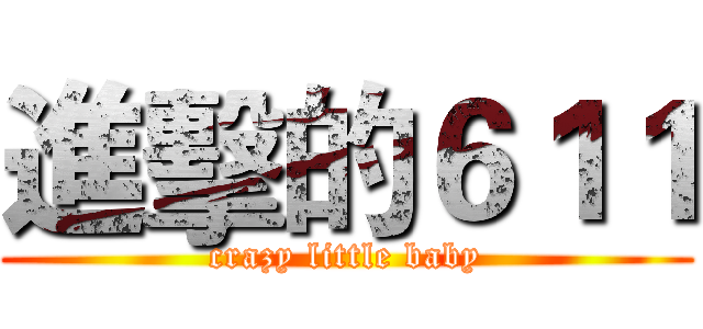 進擊的６１１ (crazy little baby)