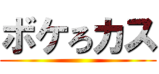 ボケろカス ()