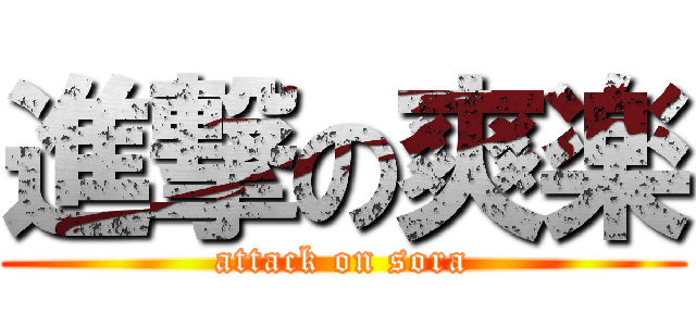 進撃の爽楽 (attack on sora)