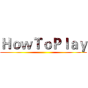 ＨｏｗＴｏＰｌａｙ ()