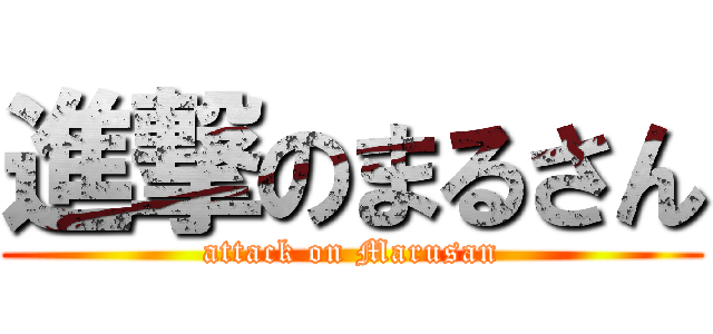進撃のまるさん (attack on Marusan)