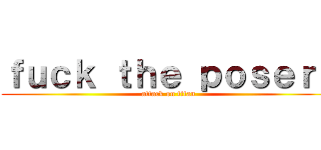 ｆｕｃｋ ｔｈｅ ｐｏｓｅｒｓ (attack on titan)