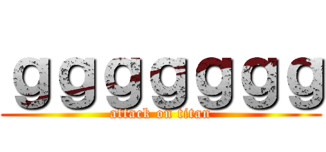 ｇｇｇｇｇｇｇ (attack on titan)