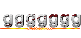 ｇｇｇｇｇｇｇ (attack on titan)