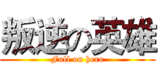 叛逆の英雄 (Full on hero)