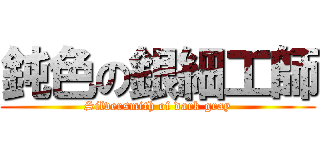 鈍色の銀細工師 (Silversmith of dark gray)