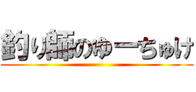 釣り師のゆーちゅけ ()