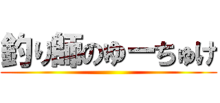 釣り師のゆーちゅけ ()