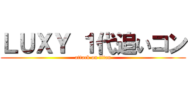 ＬＵＸＹ １代追いコン (attack on titan)