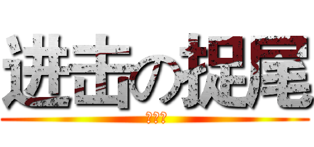 进击の捉尾 ( 呵呵呵)