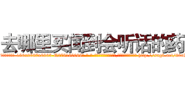 去哪里买闻到会听话的药 (去哪里买闻到会听话的药【电-186x2687x6963-Q278180069元-吉-药-业】我们做的是长期生意,靠的是老客户长期支持 http://sngk.net/20nDzU
)
