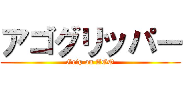 アゴグリッパー (Grip on AGO)
